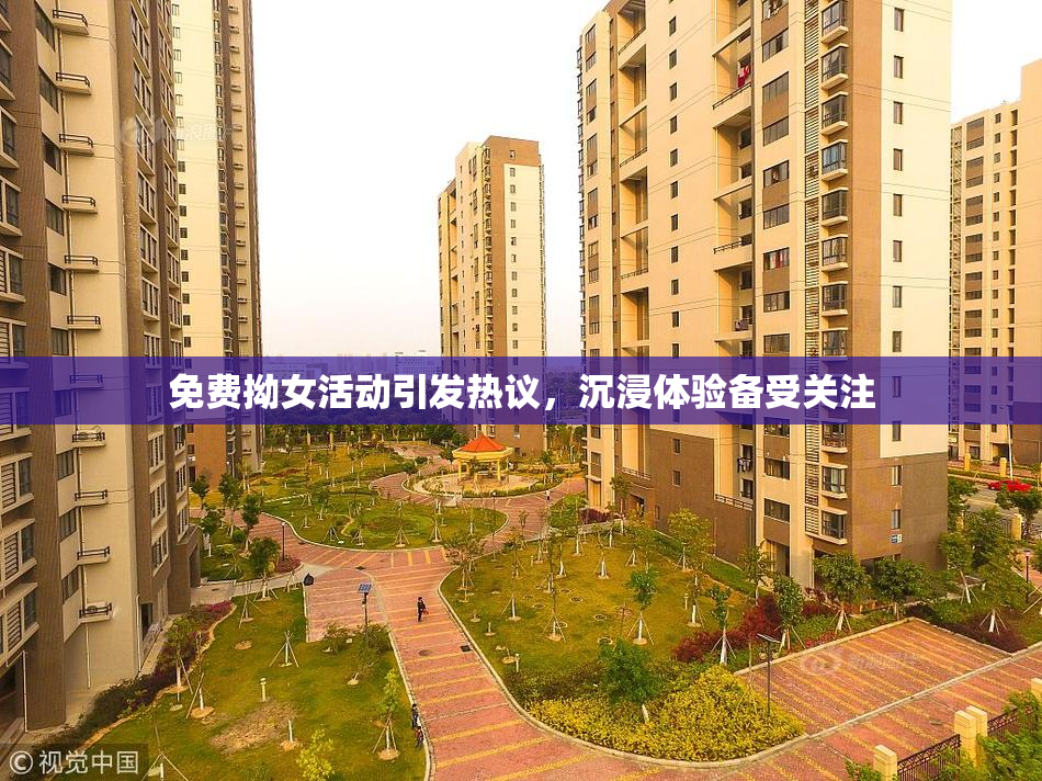 免费拗女活动引发热议，沉浸体验备受关注