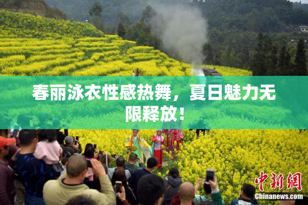 春丽泳衣性感热舞，夏日魅力无限释放！