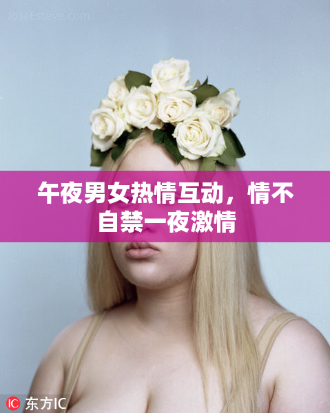 午夜男女热情互动，情不自禁一夜激情