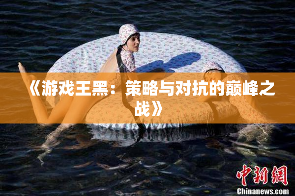 《游戏王黑：策略与对抗的巅峰之战》
