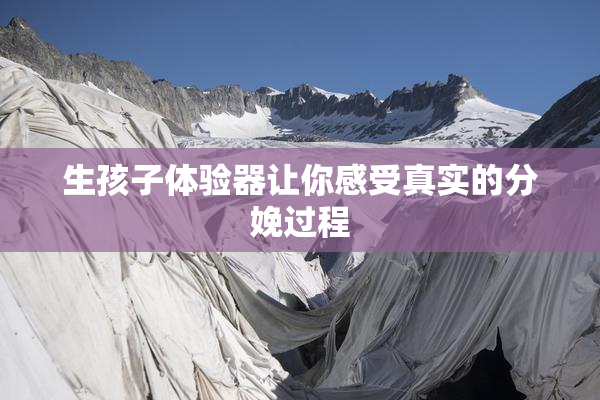 生孩子体验器让你感受真实的分娩过程