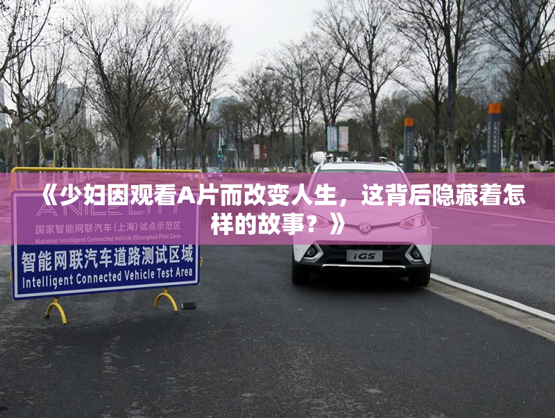 《少妇因观看A片而改变人生，这背后隐藏着怎样的故事？》