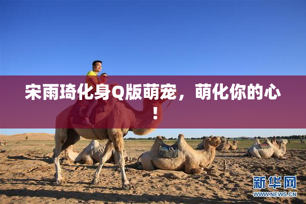 宋雨琦化身Q版萌宠，萌化你的心！