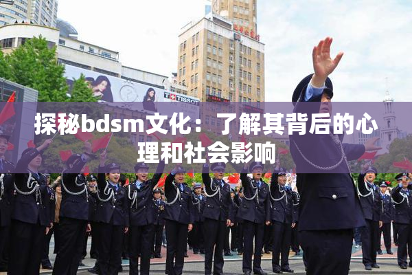 探秘bdsm文化：了解其背后的心理和社会影响