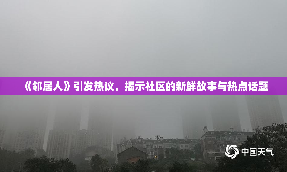 《邻居人》引发热议，揭示社区的新鲜故事与热点话题