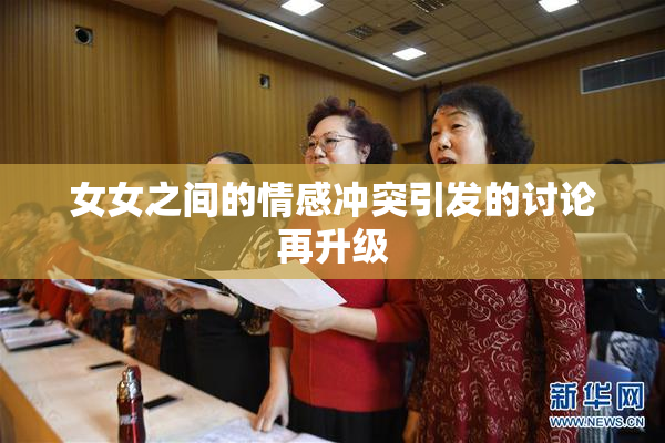 女女之间的情感冲突引发的讨论再升级