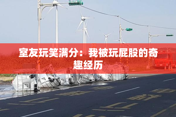 室友玩笑满分：我被玩屁股的奇趣经历