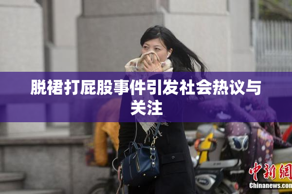 脱裙打屁股事件引发社会热议与关注