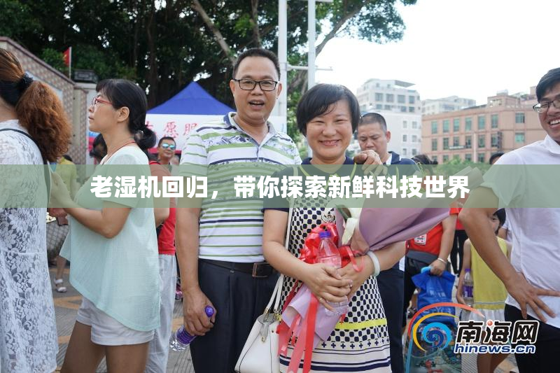 老湿机回归，带你探索新鲜科技世界