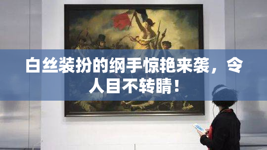 白丝装扮的纲手惊艳来袭，令人目不转睛！