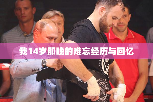 我14岁那晚的难忘经历与回忆