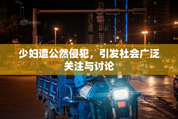少妇遭公然侵犯，引发社会广泛关注与讨论