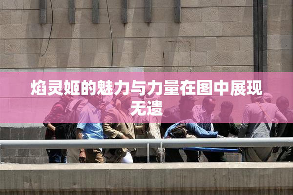 焰灵姬的魅力与力量在图中展现无遗