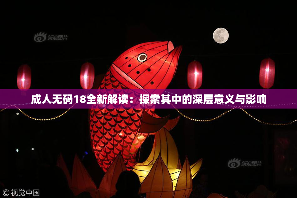 成人无码18全新解读：探索其中的深层意义与影响