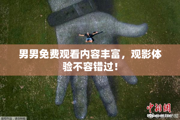 男男免费观看内容丰富，观影体验不容错过！