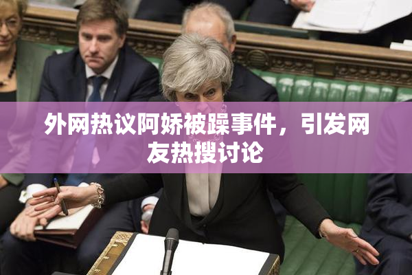 外网热议阿娇被躁事件，引发网友热搜讨论