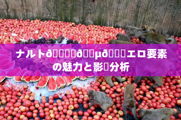 ナルト🎆✿🈵🌃エロ要素の魅力と影響分析