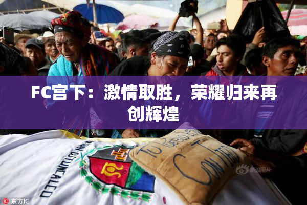 FC宫下：激情取胜，荣耀归来再创辉煌