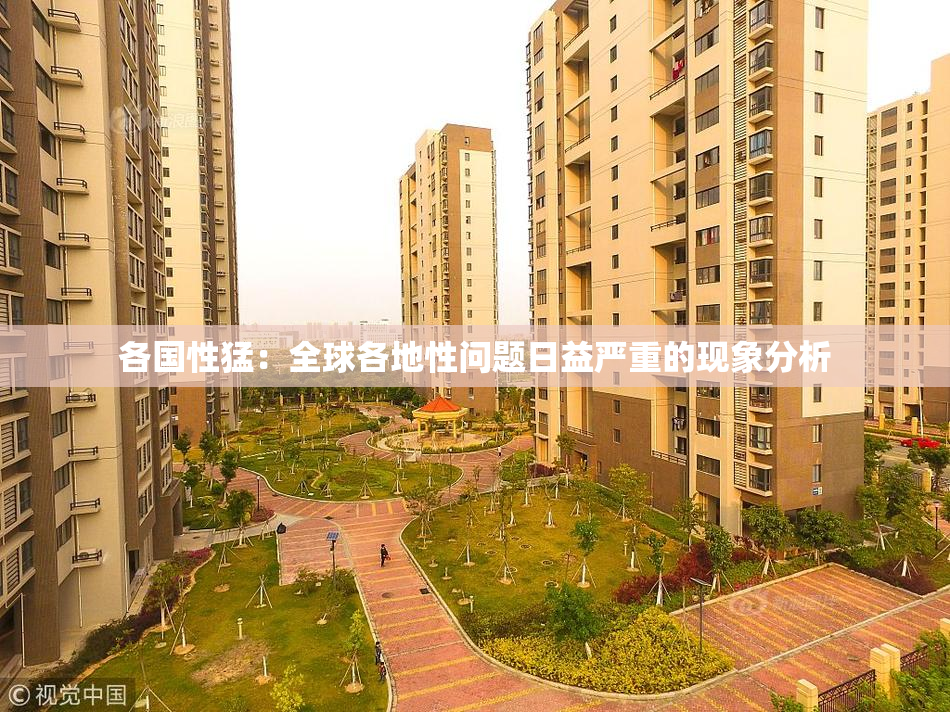 各国性猛：全球各地性问题日益严重的现象分析