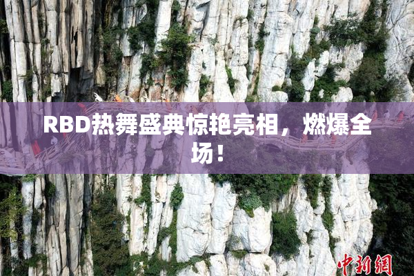 RBD热舞盛典惊艳亮相，燃爆全场！