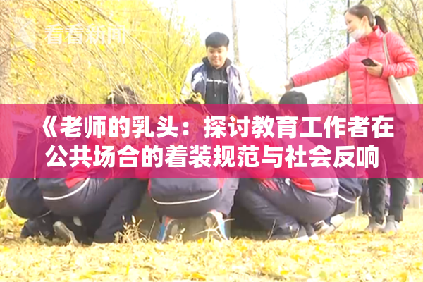 《老师的乳头：探讨教育工作者在公共场合的着装规范与社会反响》