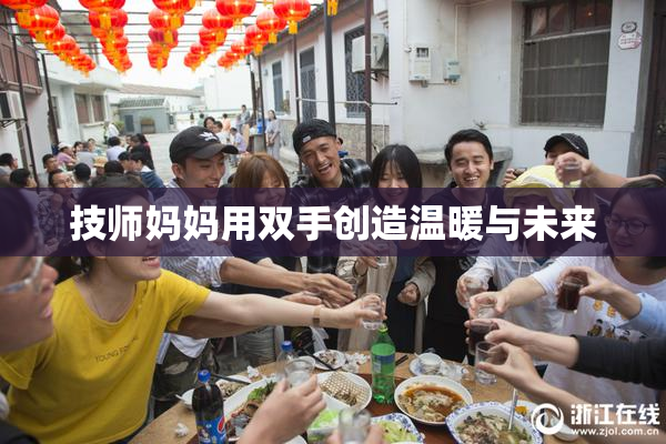技师妈妈用双手创造温暖与未来
