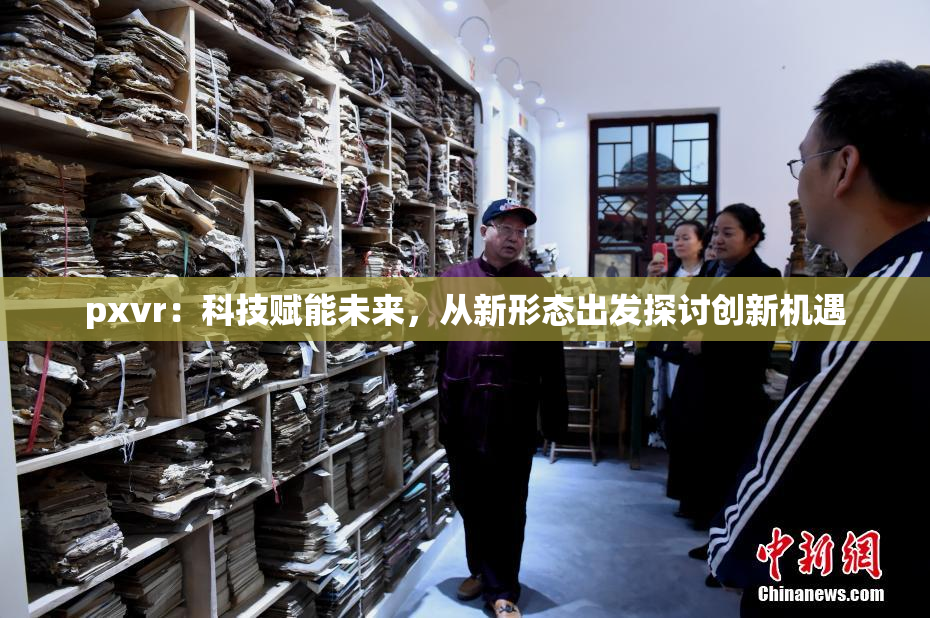 pxvr：科技赋能未来，从新形态出发探讨创新机遇