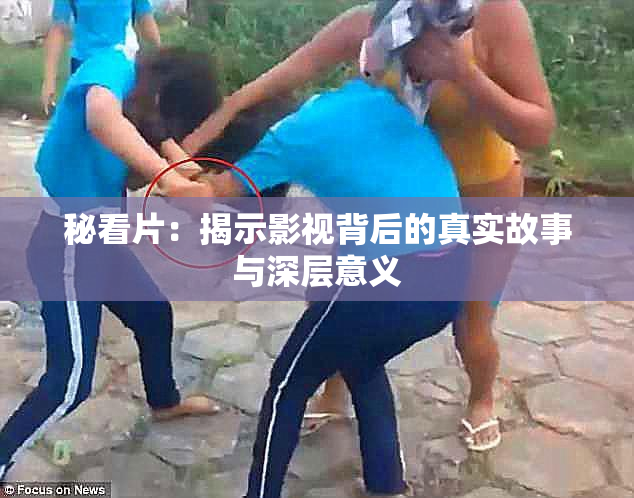 秘看片：揭示影视背后的真实故事与深层意义