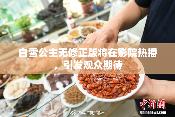 白雪公主无修正版将在影院热播，引发观众期待