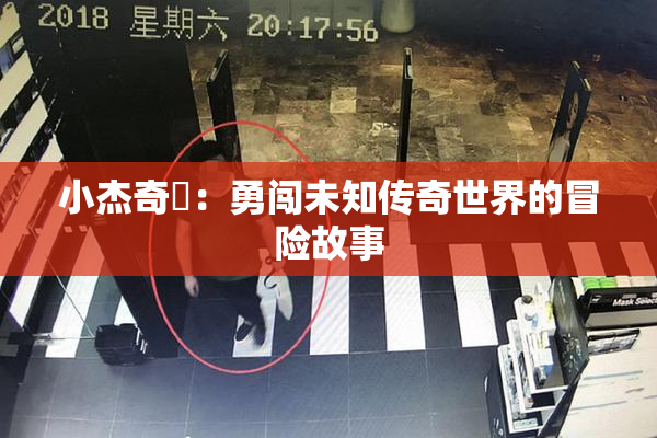 小杰奇犽：勇闯未知传奇世界的冒险故事