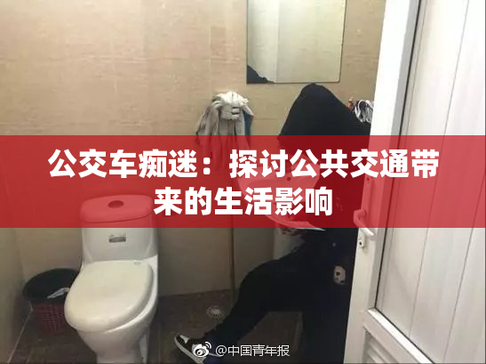 公交车痴迷：探讨公共交通带来的生活影响