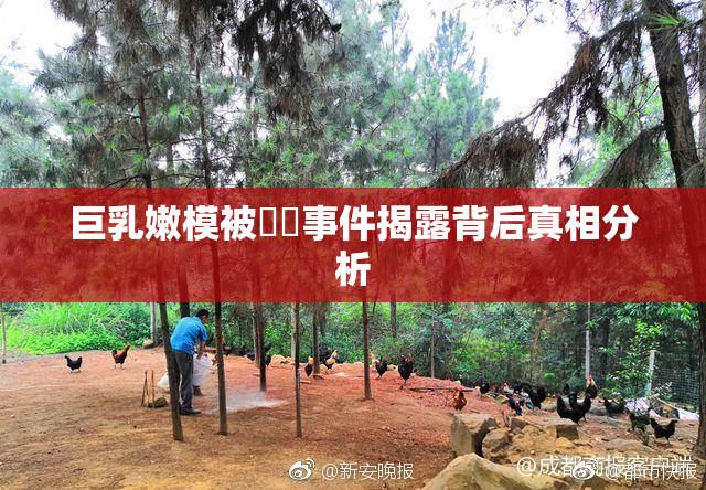 巨乳嫩模被❌‌事件揭露背后真相分析