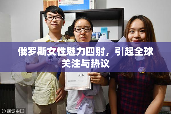 俄罗斯女性魅力四射，引起全球关注与热议