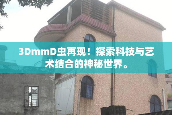 3DmmD虫再现！探索科技与艺术结合的神秘世界。