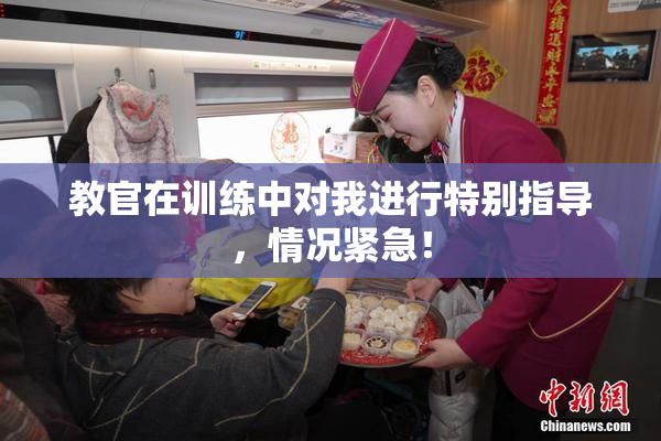 教官在训练中对我进行特别指导，情况紧急！