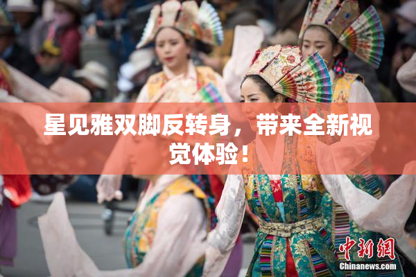 星见雅双脚反转身，带来全新视觉体验！