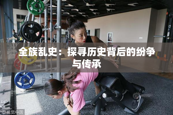 全族乱史：探寻历史背后的纷争与传承