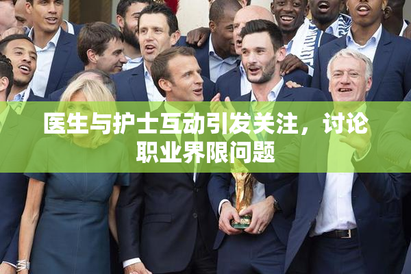 医生与护士互动引发关注，讨论职业界限问题