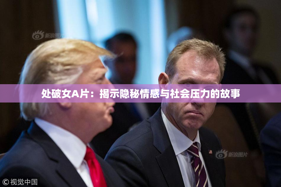 处破女A片：揭示隐秘情感与社会压力的故事