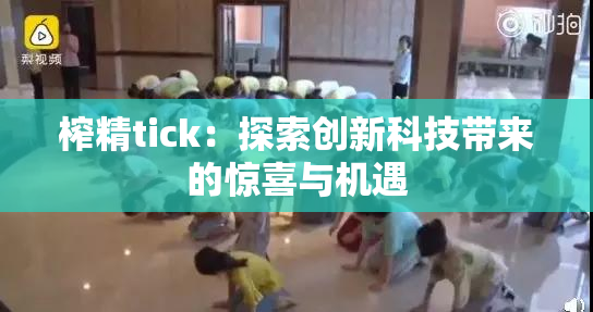 榨精tick：探索创新科技带来的惊喜与机遇