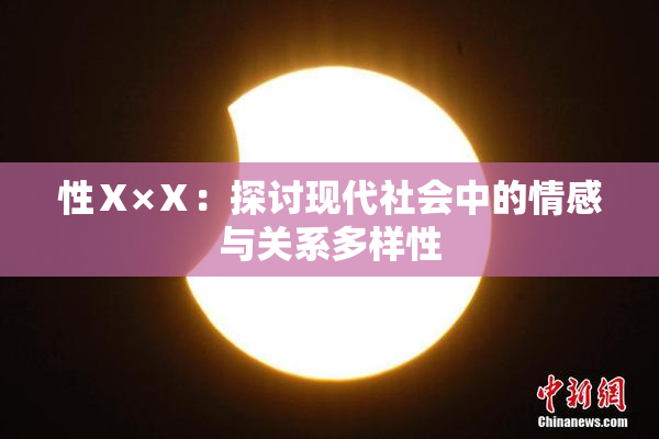 性Ⅹ×Ⅹ：探讨现代社会中的情感与关系多样性