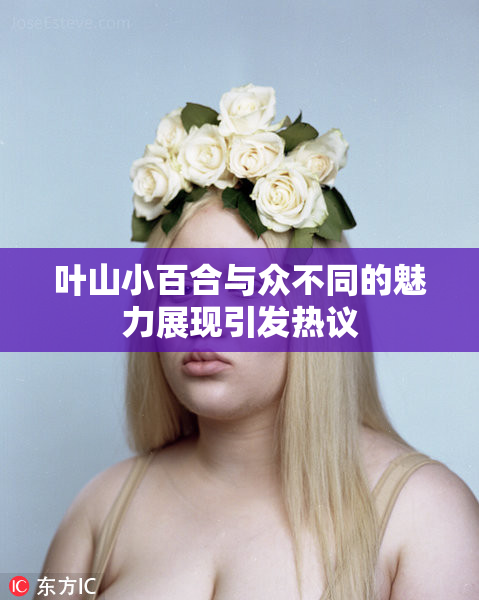 叶山小百合与众不同的魅力展现引发热议