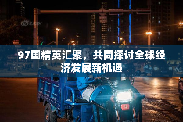 97国精英汇聚，共同探讨全球经济发展新机遇