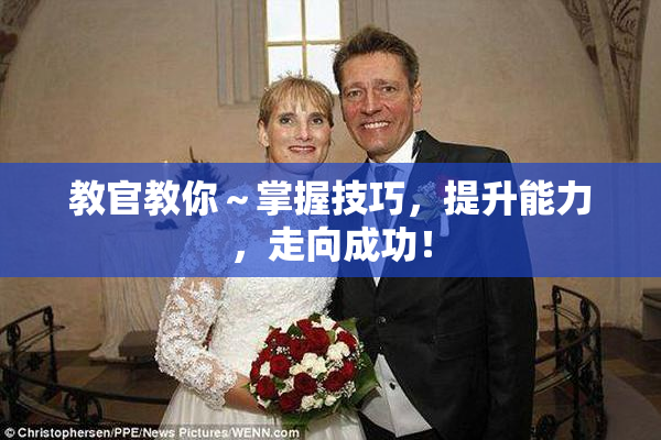 教官教你～掌握技巧，提升能力，走向成功！