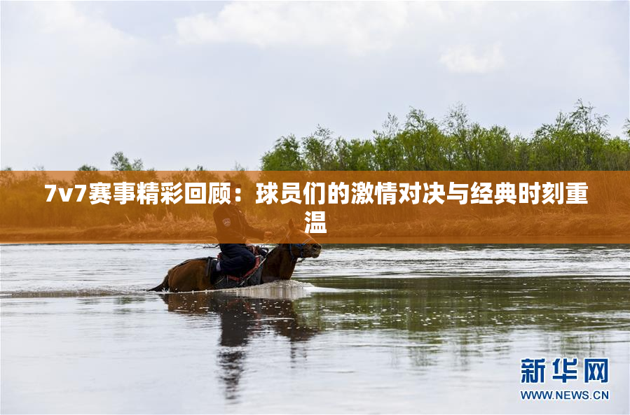 7v7赛事精彩回顾：球员们的激情对决与经典时刻重温