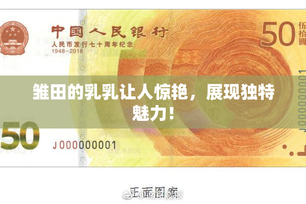 雏田的乳乳让人惊艳，展现独特魅力！