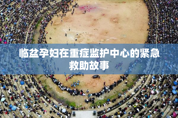 临盆孕妇在重症监护中心的紧急救助故事