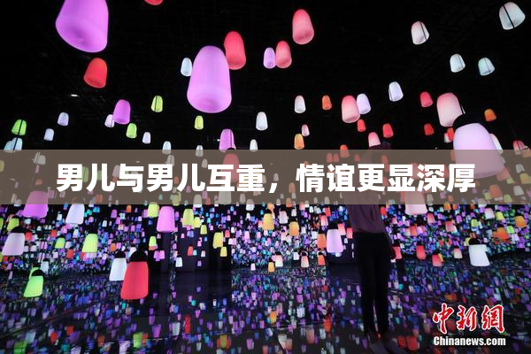 男儿与男儿互重，情谊更显深厚