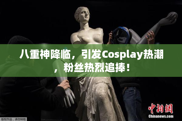 八重神降临，引发Cosplay热潮，粉丝热烈追捧！