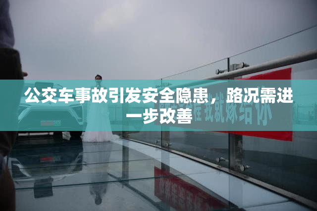 公交车事故引发安全隐患，路况需进一步改善